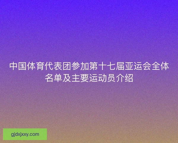 中国体育代表团参加第十七届亚运会全体名单及主要运动员介绍