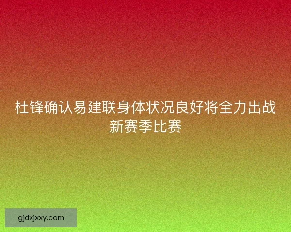 杜锋确认易建联身体状况良好将全力出战新赛季比赛